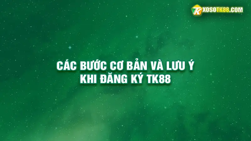 Các bước cơ bản và lưu ý khi đăng ký tk88