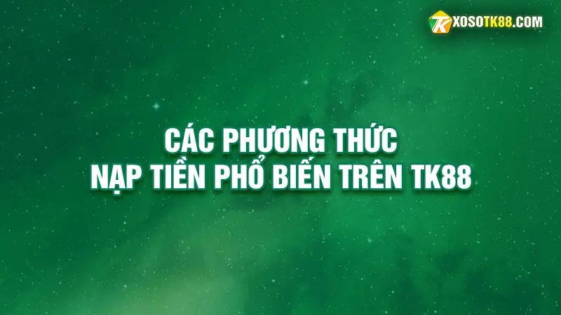 Các phương thức nạp tiền phổ biến trên tk88