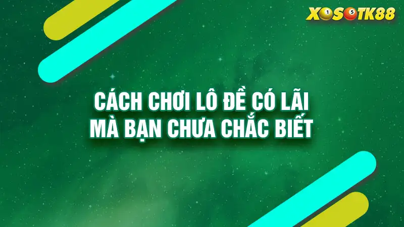 Cách chơi lô đề có lãi mà bạn chưa chắc biết