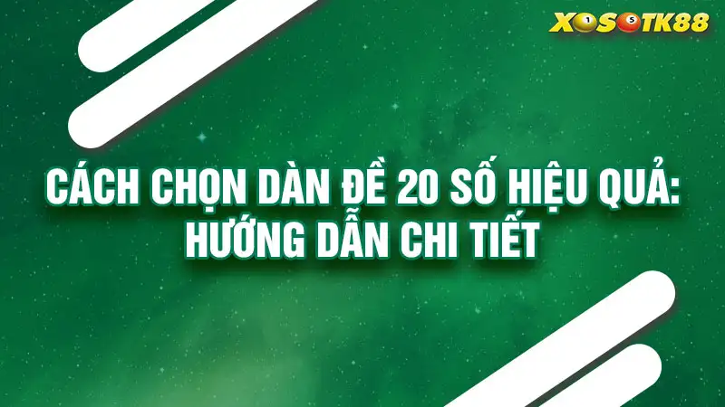 Cách chọn dàn đề 20 số hiệu quả: hướng dẫn chi tiết