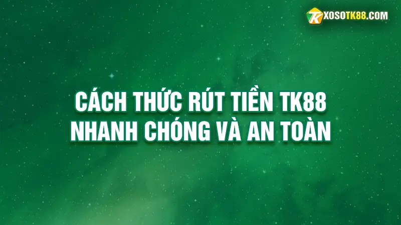 Cách thức rút tiền tk88 nhanh chóng và an toàn