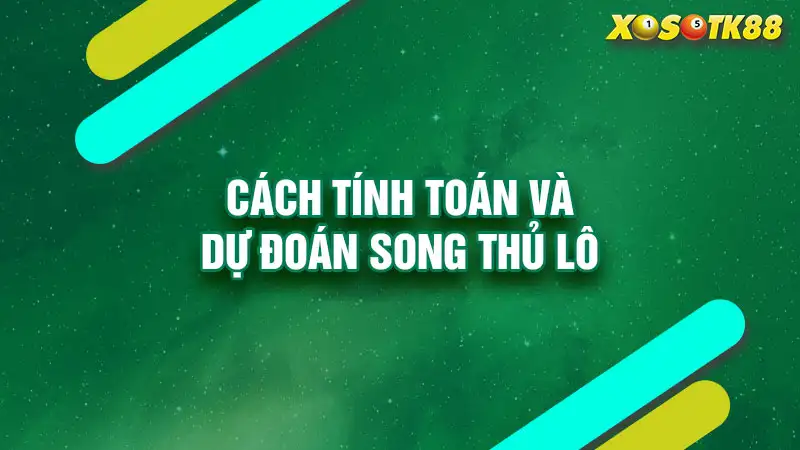 Cách tính toán và dự đoán song thủ lô