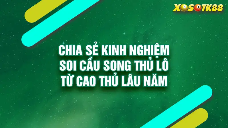 Chia sẻ kinh nghiệm soi cầu song thủ lô từ cao thủ lâu năm