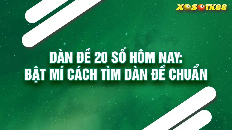 Dàn đề 20 số hôm nay: bật mí cách tìm dàn đề chuẩn