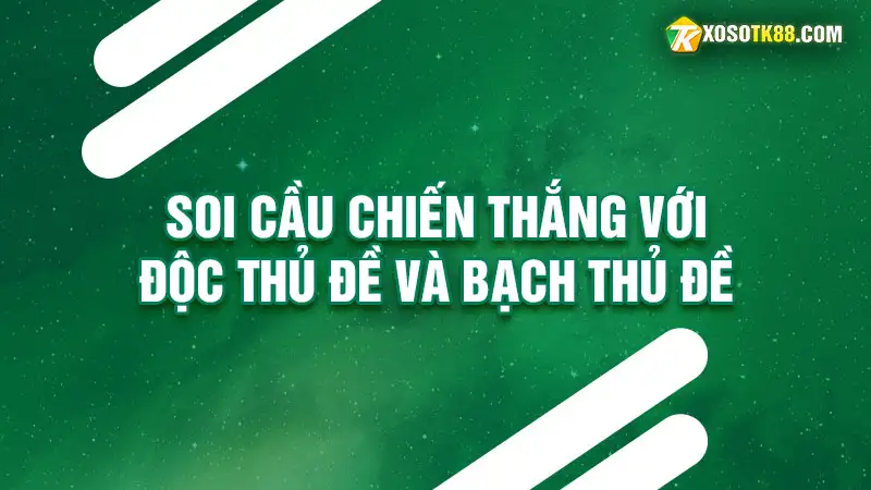 Soi cầu chiến thắng với độc thủ đề và bạch thủ đề