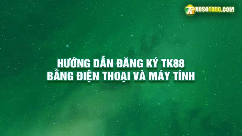 Hướng dẫn đăng ký tk88 bằng điện thoại và máy tính