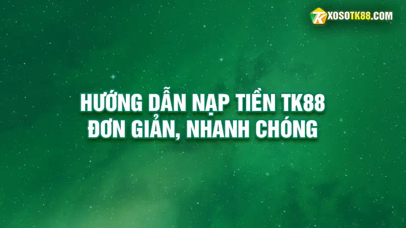 Hướng dẫn nạp tiền TK88 đơn giản, nhanh chóng