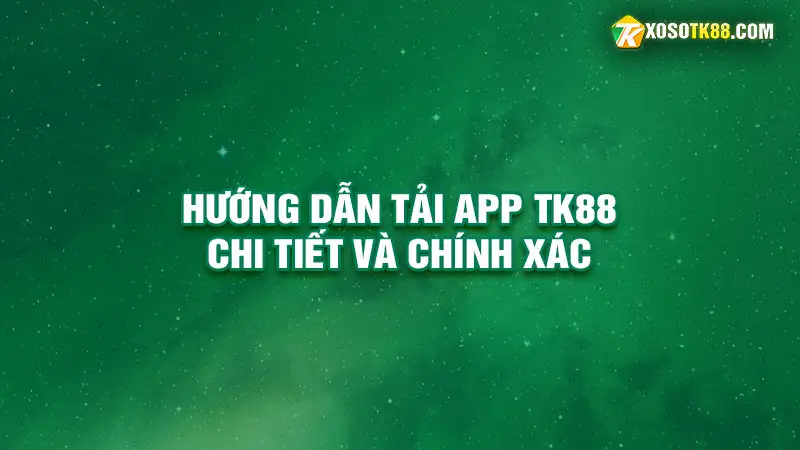 Hướng dẫn tải app tk88 chi tiết và chính xác