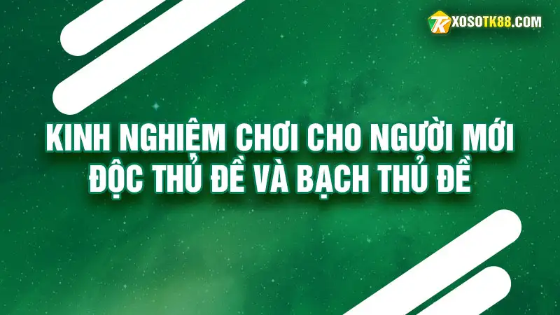 Kinh nghiệm chơi độc thủ đề và bạch thủ đề cho người mới bắt đầu