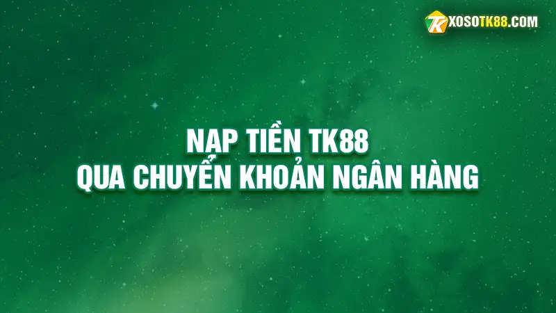 Nạp tiền tk88 qua chuyển khoản ngân hàng