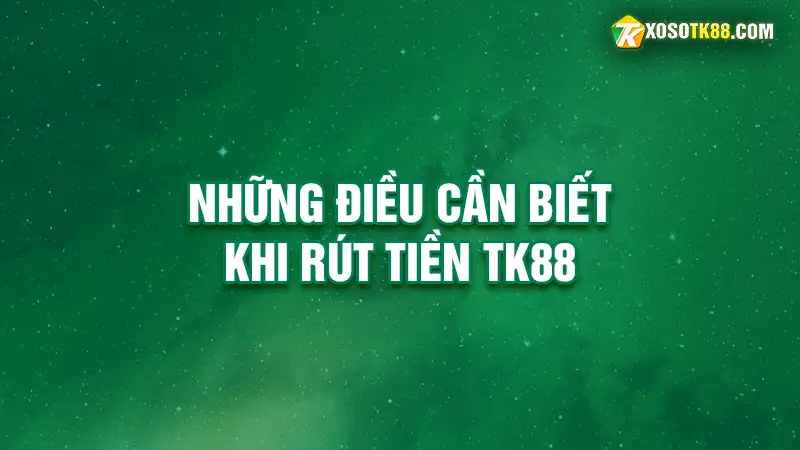 Những điều cần biết khi rút tiền tk88