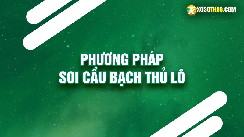 Phương pháp soi cầu bạch thủ lô hiệu quả nhất