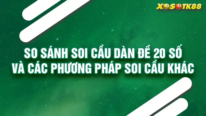 So sánh soi cầu dàn đề 20 số và các phương pháp soi cầu khác