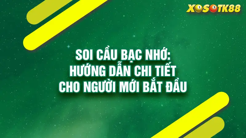 Soi cầu bạc nhớ hướng dẫn chi tiết cho người mới bắt đầu