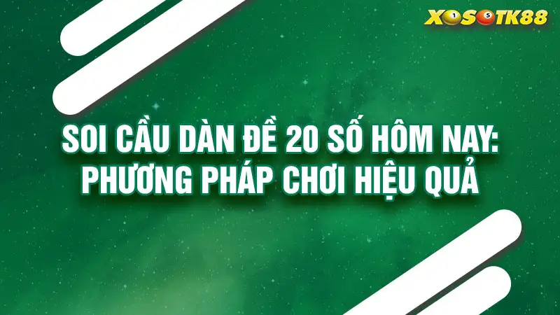 Soi cầu dàn đề 20 số hôm nay