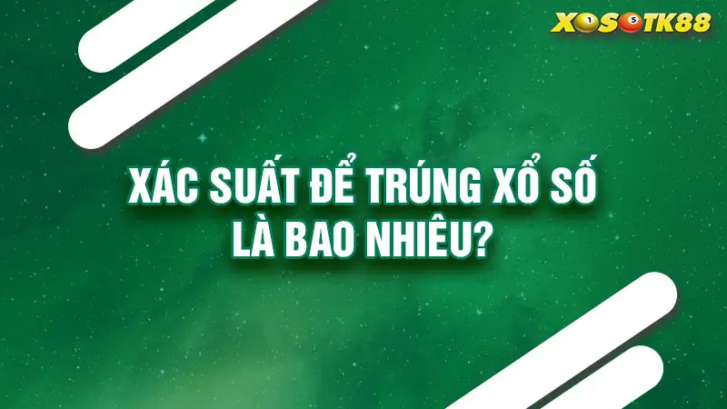 Xác suất để trúng xổ số là bao nhiêu