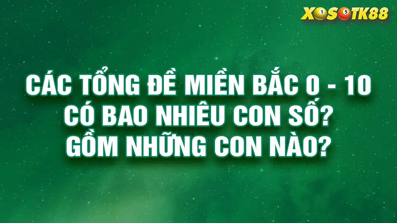 Các tổng đề miền bắc 0 - 10 có bao nhiêu con số? Gồm những con nào?