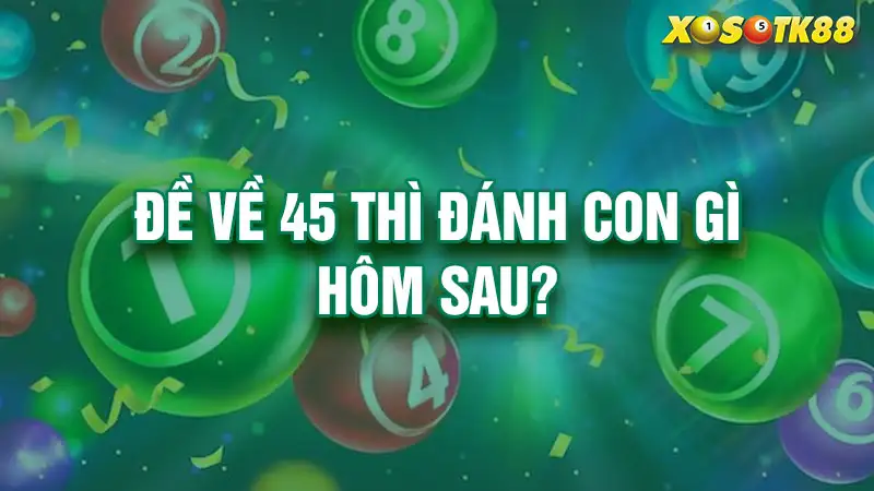 Đề về 45 thì đánh con gì hôm sau