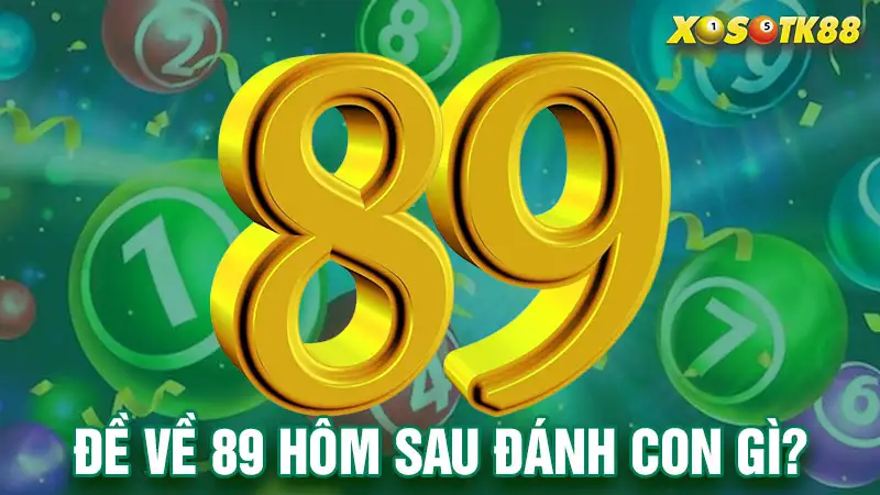 Đề về 89 hôm sau đánh con gì?