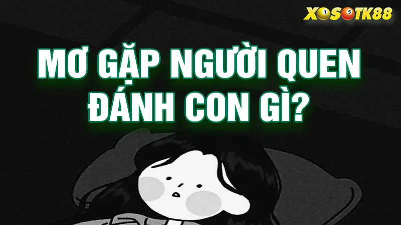 Mơ gặp người quen đánh con gì