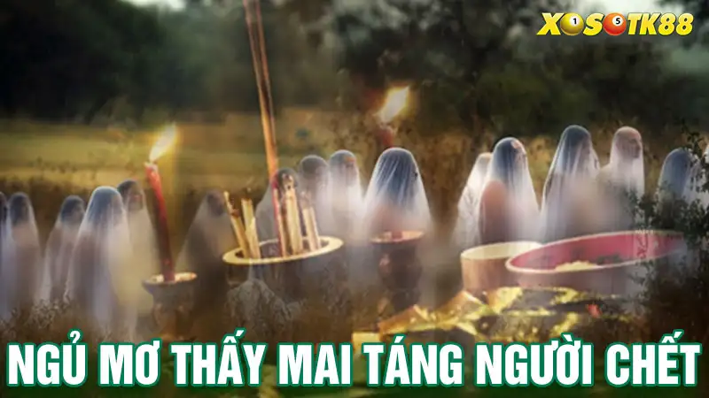 Ngủ mơ thấy mai táng người chết