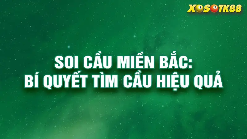 Soi cầu miền Bắc: Bí quyết tìm cầu hiệu quả